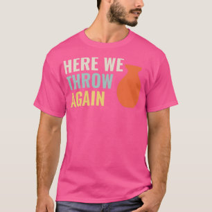 Here I throw again Funny Pottery Ceramics Kiln Cla T-Shirt