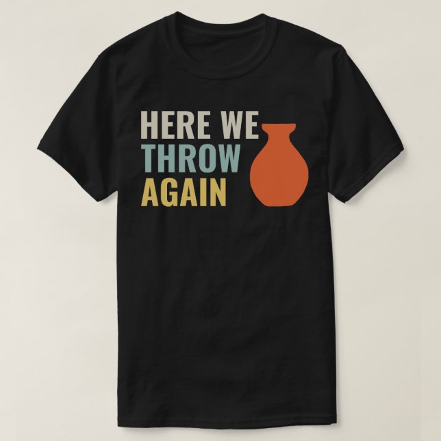 Here I throw again Funny Pottery Ceramics Kiln Cla T-Shirt (Design Front)