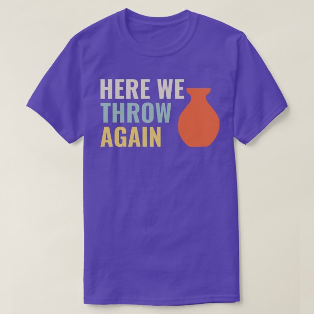 Here I throw again Funny Pottery Ceramics Kiln Cla T-Shirt (Design Front)