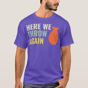 Here I throw again Funny Pottery Ceramics Kiln Cla T-Shirt
