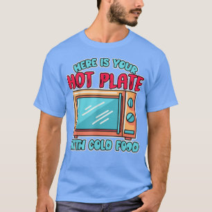 Here Is Your Hot Plate With Cold Food Microwave Co T-Shirt