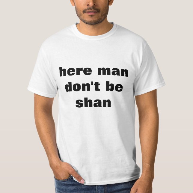 Here man don't be shan T-shirt (Front)
