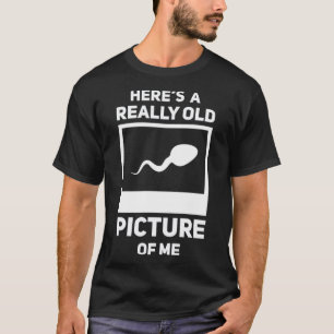Here s A Really Old Picture Of Me Sperm Gag T-Shirt