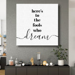 Here’s to Fools Who Dream Typography Black White Canvas Print<br><div class="desc">“Here’s to the fools who dream.” Be one of those who always lets their optimism control their vision and aspirations. This stark, modern, graphic, minimalist wrapped canvas combines bold, san-serif typography with handwritten calligraphy script, all in black and white. Great inspirational quote and motivation to inspire you all day long....</div>