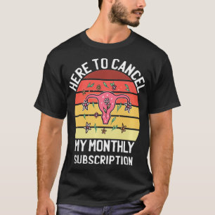Here To Cancel My Monthly Subscription Uterus Wome T-Shirt