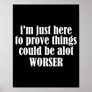 Here To Prove Things Could Be Alot Worser Funny Sa Poster