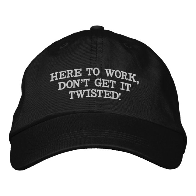 HERE TO WORK, DON'T GET IT TWISTED! EMBROIDERED HAT (Front)