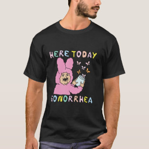 Here Today Gonorrhoea Funny Raunchy Edgy Inappropr T-Shirt
