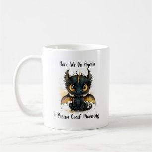 Here We Go Again I Mean Good Morning Dragon Mug