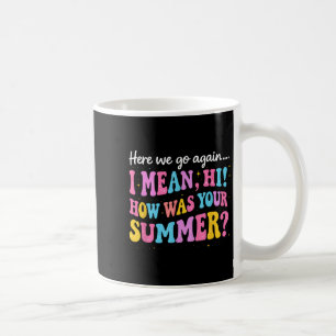 Here We Go Again I Mean Hi How Was Your Summer Coffee Mug