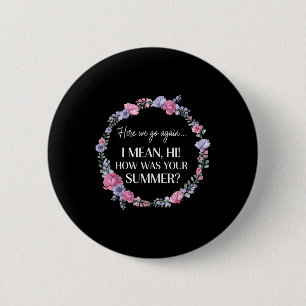 Here We Go Again I Mean Hi How Was Your Summer Fun 6 Cm Round Badge