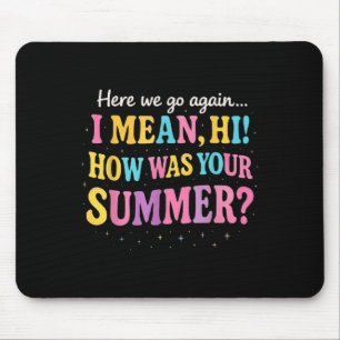 Here We Go Again I Mean Hi How Was Your Summer Fun Mouse Mat