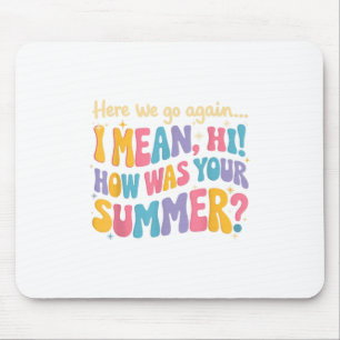 Here We Go Again I Mean Hi How Was Your Summer Fun Mouse Mat
