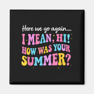 Here We Go Again I Mean Hi How Was Your Summer Magnet