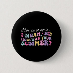 Here We Go Again I Mean Hi How Was Your Summer Sch 6 Cm Round Badge