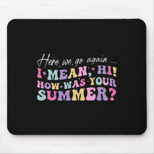 Here We Go Again I Mean Hi How Was Your Summer Sch Mouse Mat