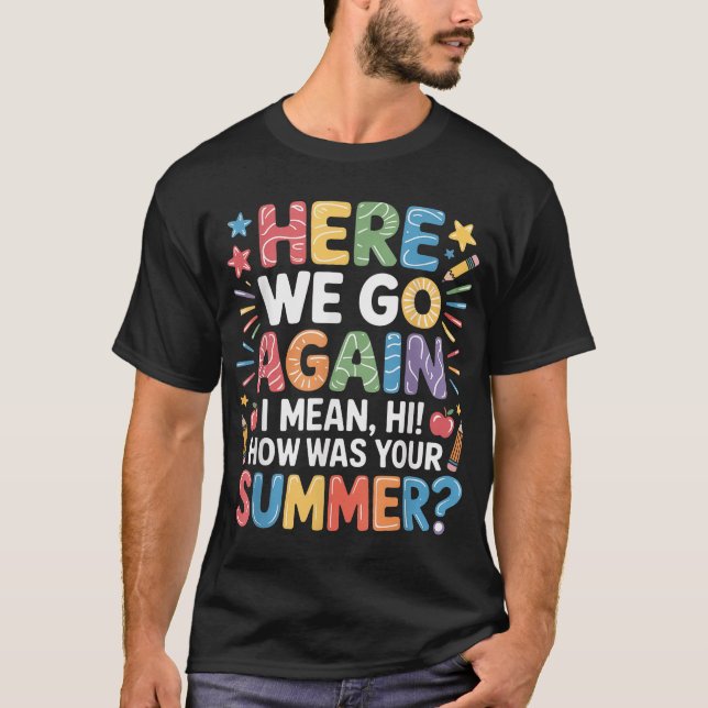 Here We Go Again I Mean Hi How Was Your Summer  T-Shirt (Front)
