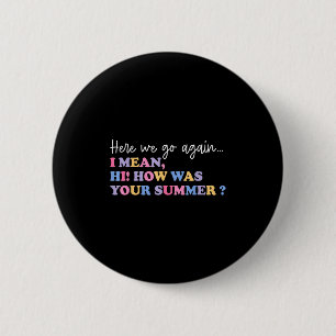 Here We Go Again I Mean Hi How Was Your Summer Tea 6 Cm Round Badge