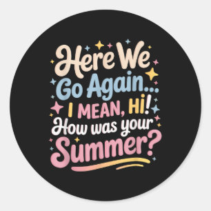 Here We Go Again I Mean Hi How Was Your Summer Tea Classic Round Sticker