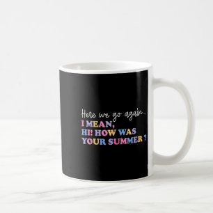 Here We Go Again I Mean Hi How Was Your Summer Tea Coffee Mug