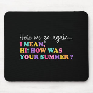 Here We Go Again I Mean Hi How Was Your Summer Tea Mouse Mat