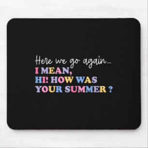 Here We Go Again I Mean Hi How Was Your Summer Tea Mouse Mat