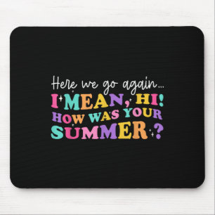 Here We Go Again I Mean Hi How Was Your Summer Tea Mouse Mat