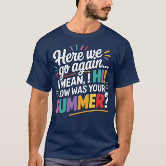 Here We Go Again I Mean Hi How Was Your Summer Tea T-Shirt