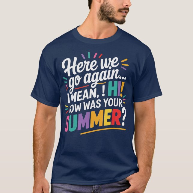 Here We Go Again I Mean Hi How Was Your Summer Tea T-Shirt (Front)