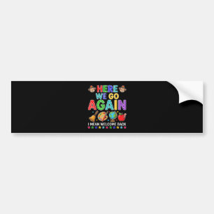 Here We Go Again I Mean Welcome Back to School Bumper Sticker