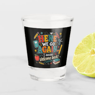 Here We Go Again I Mean Welcome Back to School Shot Glass