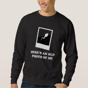 Here's An Old Photo Of Me Sperm Photograph Sweatshirt