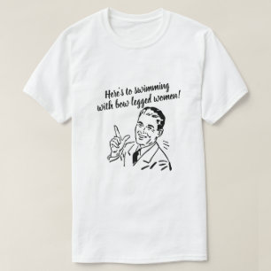Here's to swimming with bow legged women T-Shirt