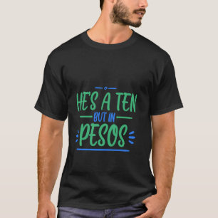 He's A Ten But In Pesos Currency Humour Funny Quot T-Shirt