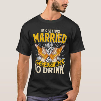 He's Getting Married We're Just Here To Drink G T-Shirt