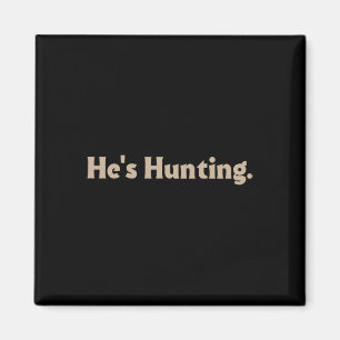 He's Hunting Funny Gifts 3  Magnet