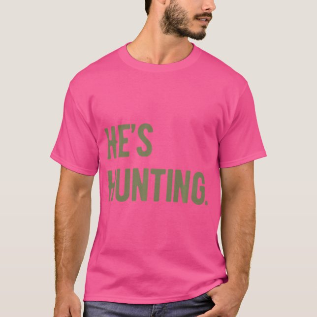 He'S Hunting Hunting Season Duck Hunting Deer Hunt T-Shirt (Front)