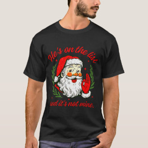 He's On The List Not Mine Santa Funny Christmas Xm T-Shirt