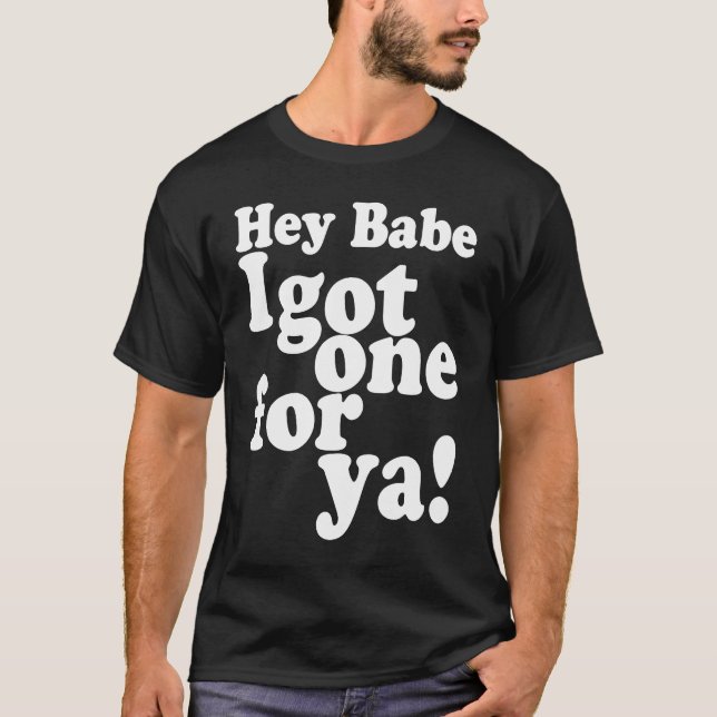 Hey Babe I Got One For Ya  Joke Telling Meme T-Shirt (Front)