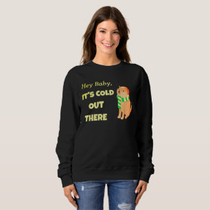 Hey Baby, it's Cold out there Cute Dog Sweatshirt