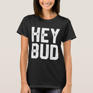 Hey Bud Funny Friendly Humor Gag Joke Quote Men Wo T-Shirt