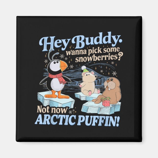 Hey Buddy W Ck Some Snowberries Not Now Arctic Puf Magnet (Front)