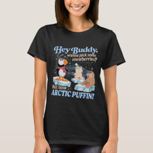 Hey Buddy W Ck Some Snowberries Not Now Arctic Puf T-Shirt