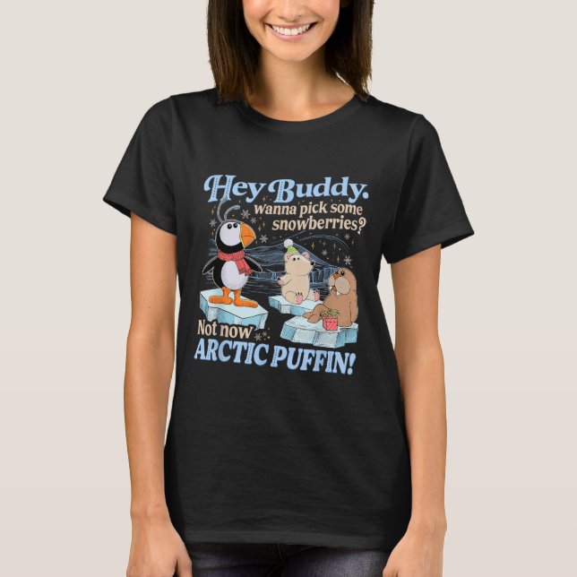 Hey Buddy W Ck Some Snowberries Not Now Arctic Puf T-Shirt (Front)