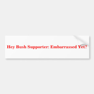 Hey Bush Supporter: Embarrassed Yet? Sticker