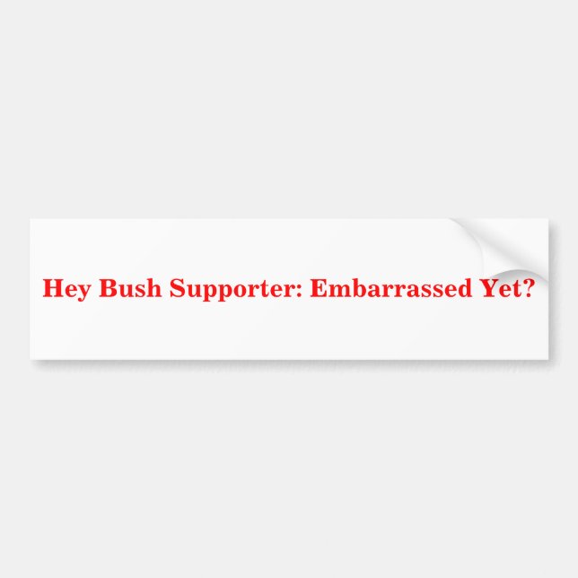 Hey Bush Supporter: Embarrassed Yet? Sticker (Front)