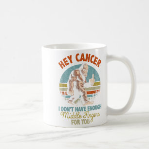 Hey Cancer I Don't Have Enough Middle Fingers For Coffee Mug