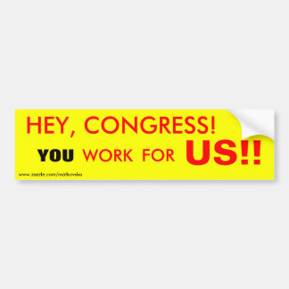 HEY, CONGRESS!, YOU, WORK, FOR, US!!, www.zazzl... Bumper Sticker