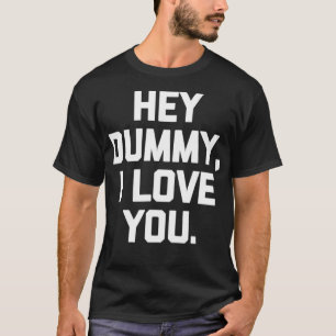 Hey Dummy, I Love You funny saying sarcastic nove T-Shirt