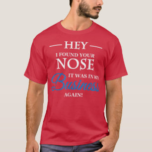 Hey I found your nose in my business T-Shirt